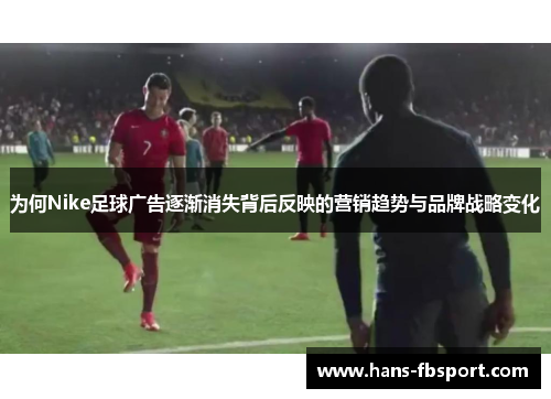 为何Nike足球广告逐渐消失背后反映的营销趋势与品牌战略变化