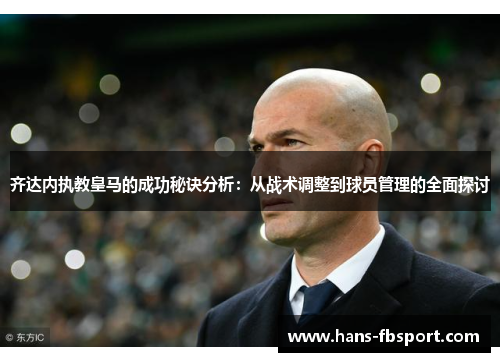 齐达内执教皇马的成功秘诀分析：从战术调整到球员管理的全面探讨