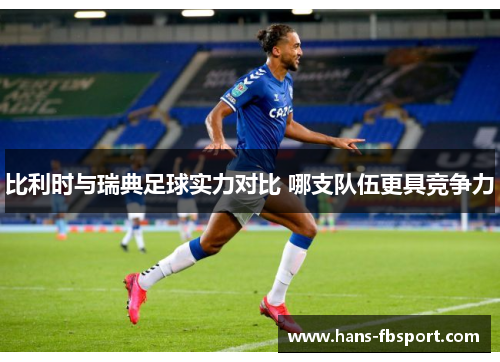 比利时与瑞典足球实力对比 哪支队伍更具竞争力