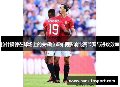 拉什福德在球场上的关键位置如何影响比赛节奏与进攻效率