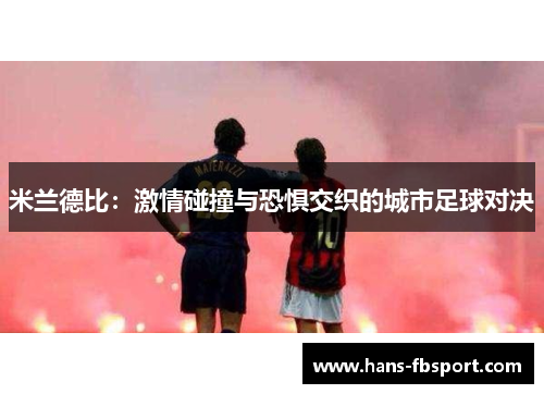 米兰德比：激情碰撞与恐惧交织的城市足球对决