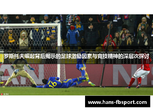 罗斯托夫崛起背后揭示的足球激励因素与竞技精神的深层次探讨