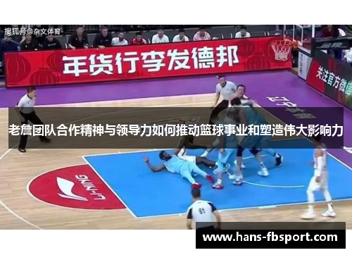 老詹团队合作精神与领导力如何推动篮球事业和塑造伟大影响力