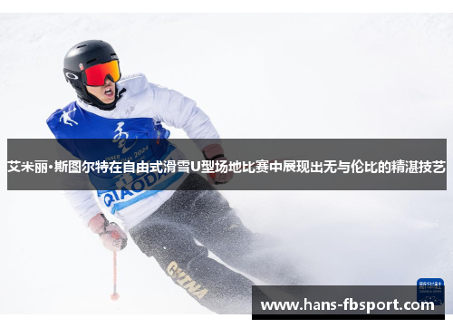 艾米丽·斯图尔特在自由式滑雪U型场地比赛中展现出无与伦比的精湛技艺