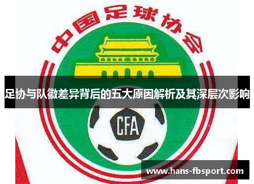 足协与队徽差异背后的五大原因解析及其深层次影响 足协与队徽差异背后的五大原因解析及其深层次影响