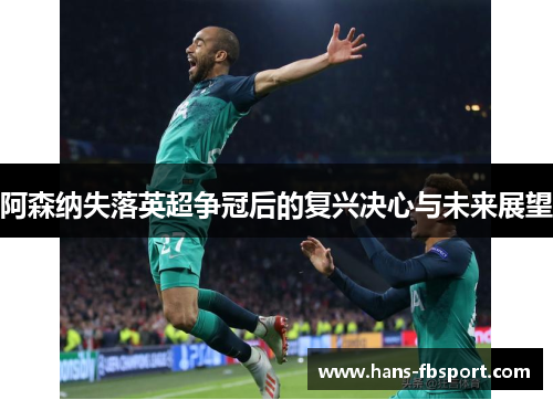 阿森纳失落英超争冠后的复兴决心与未来展望