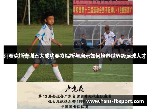 阿贾克斯青训五大成功要素解析与启示如何培养世界级足球人才