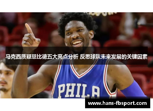 马克西质疑恩比德五大亮点分析 反思球队未来发展的关键因素