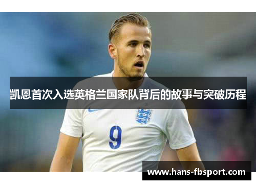 凯恩首次入选英格兰国家队背后的故事与突破历程 凯恩首次入选英格兰国家队背后的故事与突破历程