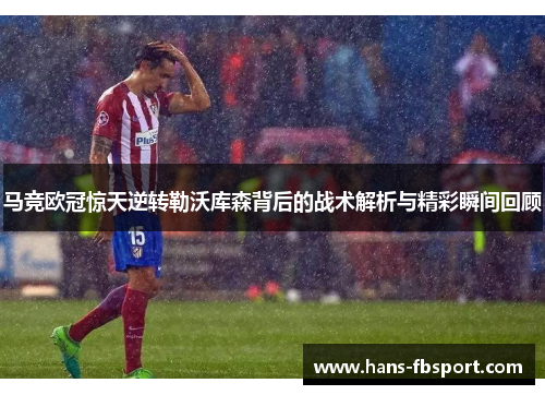 马竞欧冠惊天逆转勒沃库森背后的战术解析与精彩瞬间回顾