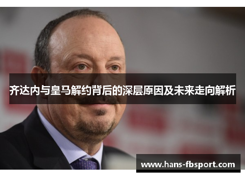 齐达内与皇马解约背后的深层原因及未来走向解析