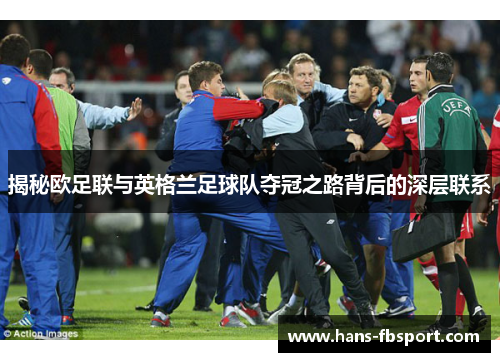 揭秘欧足联与英格兰足球队夺冠之路背后的深层联系 揭秘欧足联与英格兰足球队夺冠之路背后的深层联系