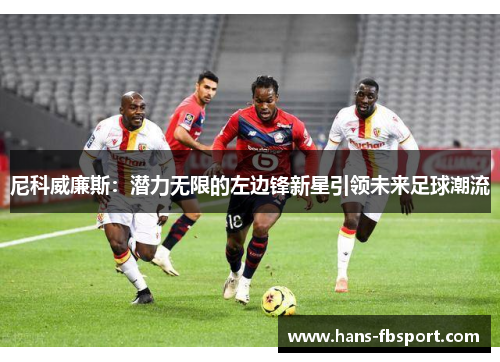 尼科威廉斯:潜力无限的左边锋新星引领未来足球潮流 尼科威廉斯:潜力无限的左边锋新星引领未来足球潮流