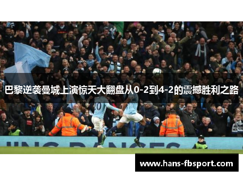 巴黎逆袭曼城上演惊天大翻盘从0-2到4-2的震撼胜利之路 巴黎逆袭曼城上演惊天大翻盘从0-2到4-2的震撼胜利之路