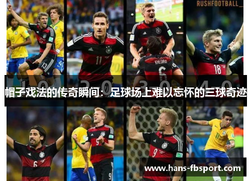 帽子戏法的传奇瞬间：足球场上难以忘怀的三球奇迹