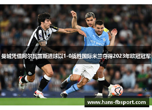 曼城凭借阿尔瓦雷斯进球以1-0战胜国际米兰夺得2023年欧冠冠军