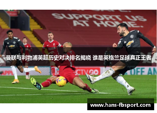 曼联与利物浦英超历史对决排名揭晓 谁是英格兰足球真正王者 曼联与利物浦英超历史对决排名揭晓 谁是英格兰足球真正王者
