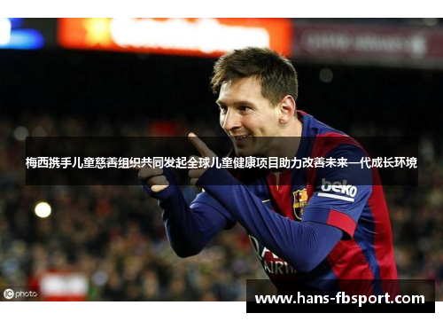 梅西携手儿童慈善组织共同发起全球儿童健康项目助力改善未来一代成长环境 梅西携手儿童慈善组织共同发起全球儿童健康项目助力改善未来一代成长环境