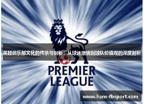 英超俱乐部文化的传承与创新:从球迷激情到球队价值观的深度剖析 英超俱乐部文化的传承与创新:从球迷激情到球队价值观的深度剖析