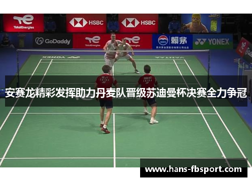 安赛龙精彩发挥助力丹麦队晋级苏迪曼杯决赛全力争冠