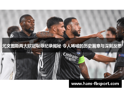 尤文图斯两大欧冠耻辱纪录揭秘 令人唏嘘的历史篇章与深刻反思