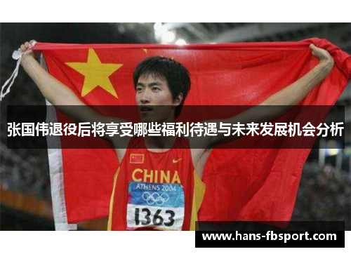 张国伟退役后将享受哪些福利待遇与未来发展机会分析