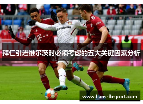 拜仁引进维尔茨时必须考虑的五大关键因素分析