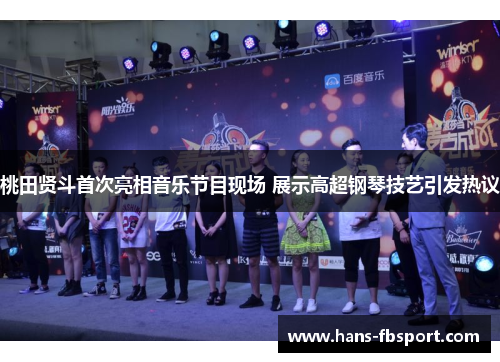 桃田贤斗首次亮相音乐节目现场 展示高超钢琴技艺引发热议