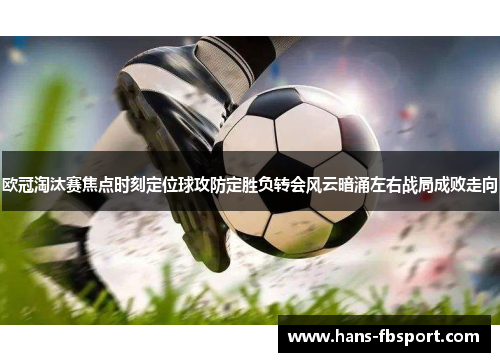 欧冠淘汰赛焦点时刻定位球攻防定胜负转会风云暗涌左右战局成败走向 欧冠淘汰赛焦点时刻定位球攻防定胜负转会风云暗涌左右战局成败走向