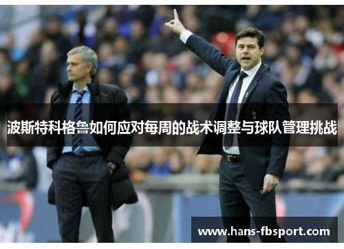 波斯特科格鲁如何应对每周的战术调整与球队管理挑战