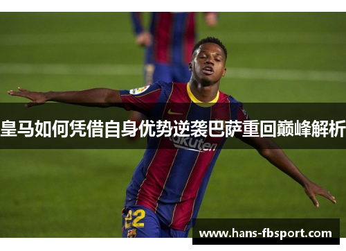 皇马如何凭借自身优势逆袭巴萨重回巅峰解析