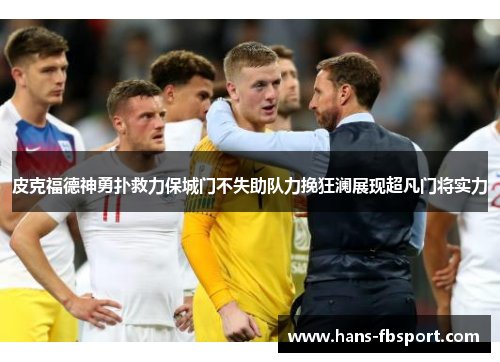 皮克福德神勇扑救力保城门不失助队力挽狂澜展现超凡门将实力 皮克福德神勇扑救力保城门不失助队力挽狂澜展现超凡门将实力