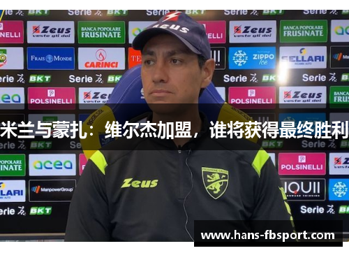 米兰与蒙扎:维尔杰加盟,谁将获得最终胜利 米兰与蒙扎:维尔杰加盟,谁将获得最终胜利