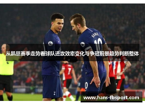 从凯恩赛季走势看球队进攻效率变化与争冠前景趋势判断整体