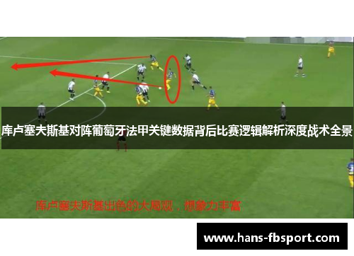 库卢塞夫斯基对阵葡萄牙法甲关键数据背后比赛逻辑解析深度战术全景 库卢塞夫斯基对阵葡萄牙法甲关键数据背后比赛逻辑解析深度战术全景