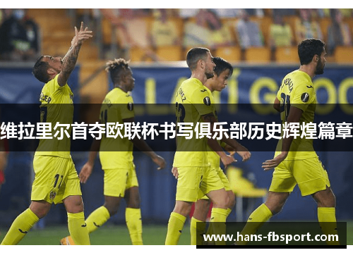 维拉里尔首夺欧联杯书写俱乐部历史辉煌篇章 维拉里尔首夺欧联杯书写俱乐部历史辉煌篇章