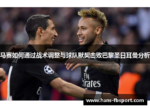 马赛如何通过战术调整与球队默契击败巴黎圣日耳曼分析