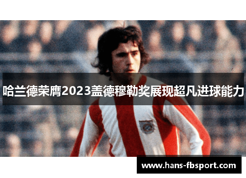 哈兰德荣膺2023盖德穆勒奖展现超凡进球能力