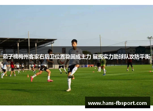 茹子楠梅州客家右后卫位置稳固成主力 展现实力助球队攻防平衡 茹子楠梅州客家右后卫位置稳固成主力 展现实力助球队攻防平衡