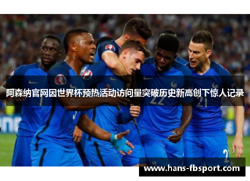 阿森纳官网因世界杯预热活动访问量突破历史新高创下惊人记录 阿森纳官网因世界杯预热活动访问量突破历史新高创下惊人记录